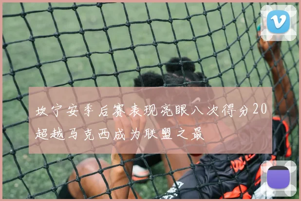 坎宁安季后赛表现亮眼八次得分20超越马克西成为联盟之最
