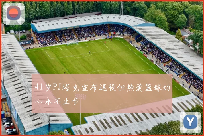 41岁PJ塔克宣布退役但热爱篮球的心永不止步