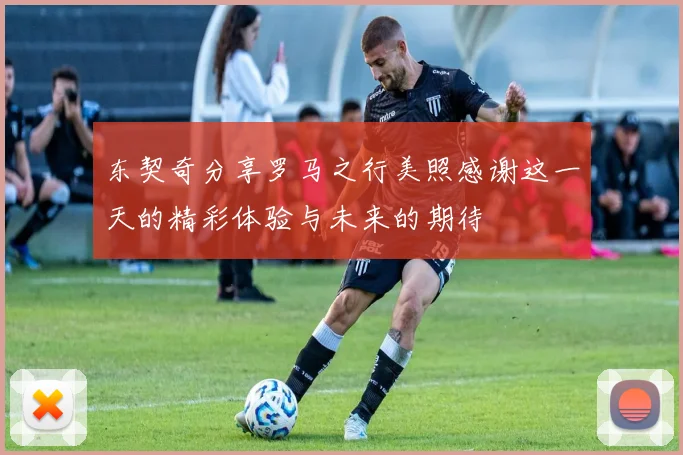 东契奇分享罗马之行美照感谢这一天的精彩体验与未来的期待
